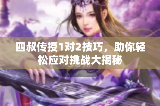 四叔传授1对2技巧，助你轻松应对挑战大揭秘