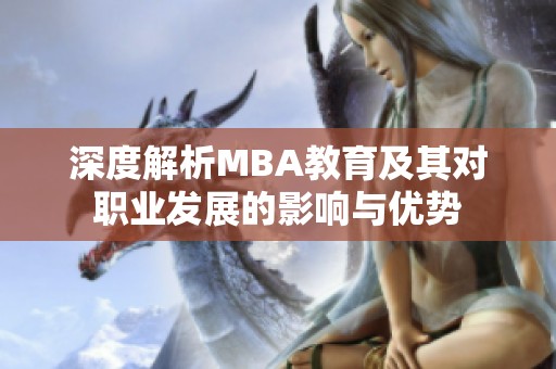 深度解析MBA教育及其对职业发展的影响与优势