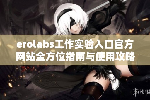 erolabs工作实验入口官方网站全方位指南与使用攻略