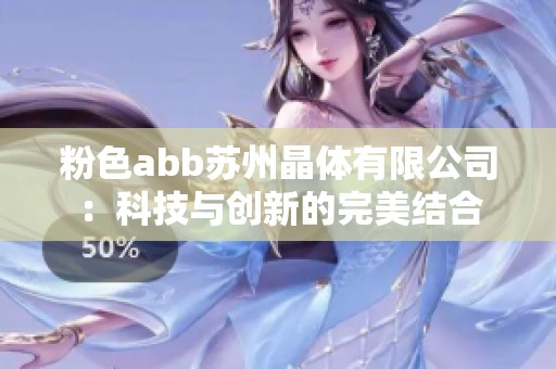 粉色abb苏州晶体有限公司：科技与创新的完美结合