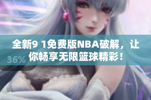 全新9 1免费版NBA破解，让你畅享无限篮球精彩！