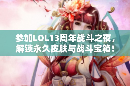 参加LOL13周年战斗之夜，解锁永久皮肤与战斗宝箱！