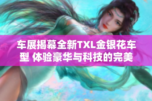 车展揭幕全新TXL金银花车型 体验豪华与科技的完美结合