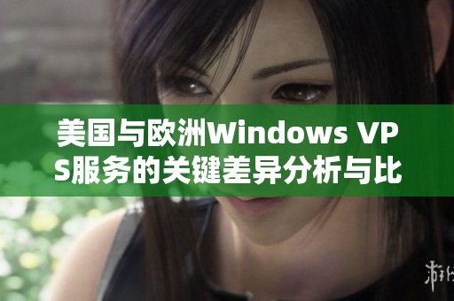 美国与欧洲Windows VPS服务的关键差异分析与比较