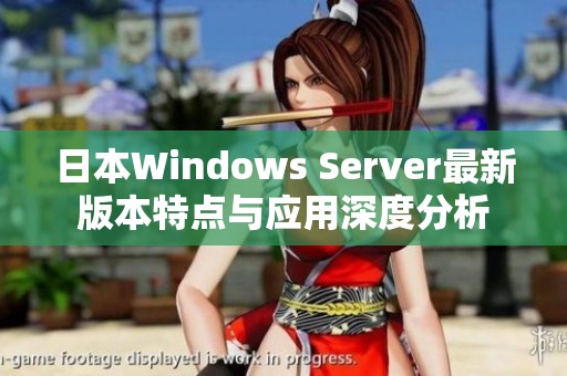 日本Windows Server最新版本特点与应用深度分析