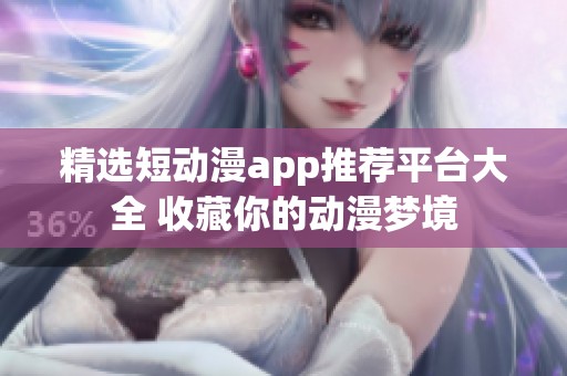 精选短动漫app推荐平台大全 收藏你的动漫梦境