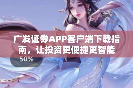 广发证券APP客户端下载指南，让投资更便捷更智能