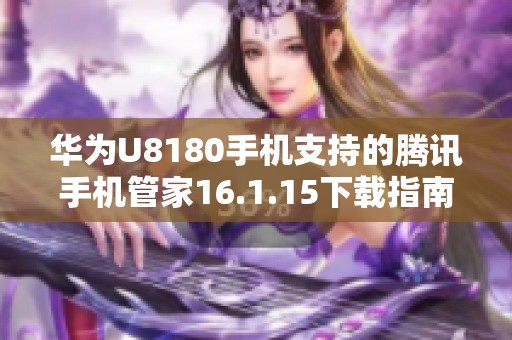 华为U8180手机支持的腾讯手机管家16.1.15下载指南