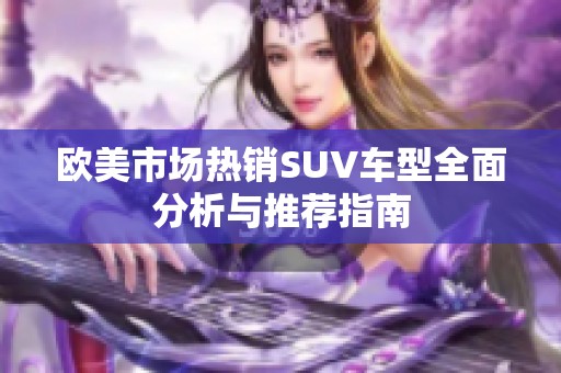 欧美市场热销SUV车型全面分析与推荐指南