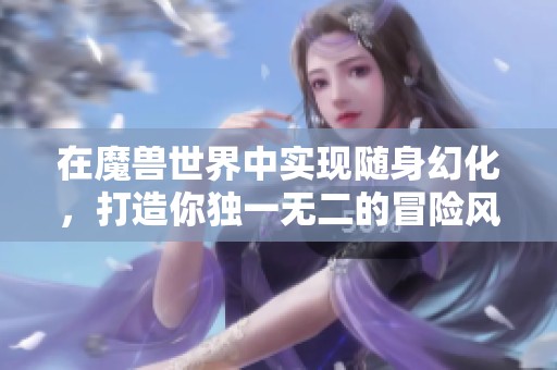 在魔兽世界中实现随身幻化，打造你独一无二的冒险风格