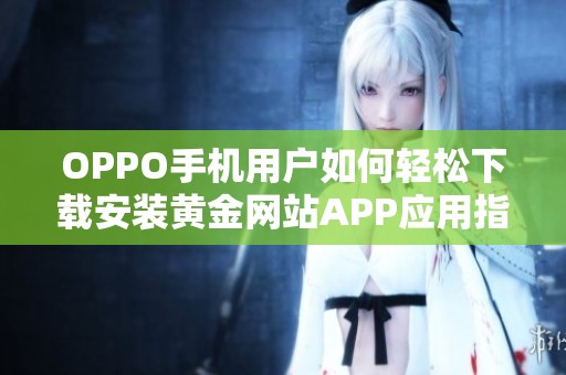 OPPO手机用户如何轻松下载安装黄金网站APP应用指南