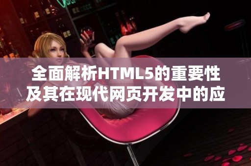 全面解析HTML5的重要性及其在现代网页开发中的应用