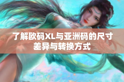 了解欧码XL与亚洲码的尺寸差异与转换方式