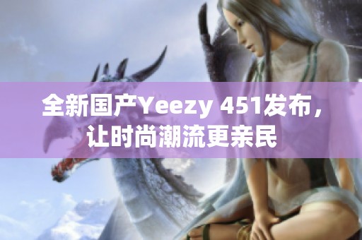 全新国产Yeezy 451发布，让时尚潮流更亲民