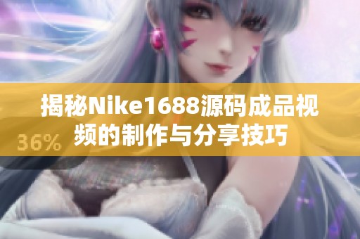 揭秘Nike1688源码成品视频的制作与分享技巧