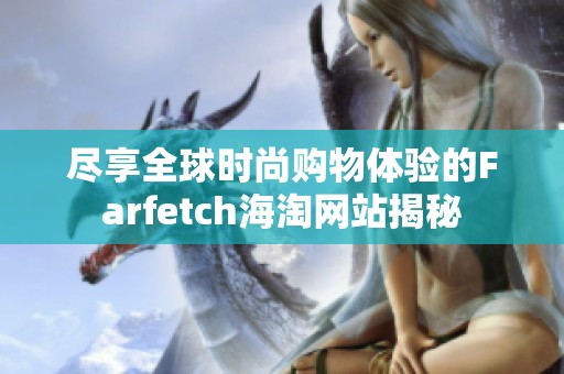 尽享全球时尚购物体验的Farfetch海淘网站揭秘