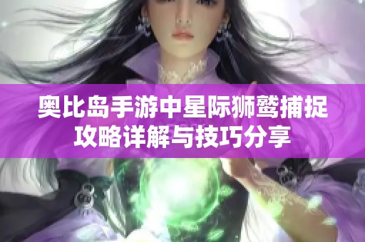 奥比岛手游中星际狮鹫捕捉攻略详解与技巧分享