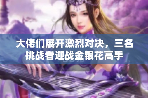 大佬们展开激烈对决，三名挑战者迎战金银花高手