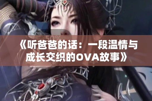 《听爸爸的话：一段温情与成长交织的OVA故事》