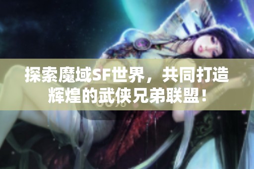 探索魔域SF世界，共同打造辉煌的武侠兄弟联盟！