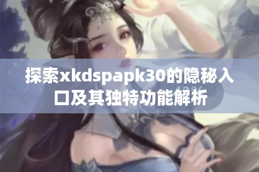 探索xkdspapk30的隐秘入口及其独特功能解析