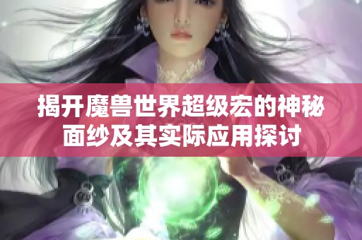 揭开魔兽世界超级宏的神秘面纱及其实际应用探讨