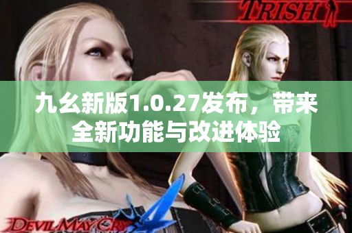 九幺新版1.0.27发布，带来全新功能与改进体验