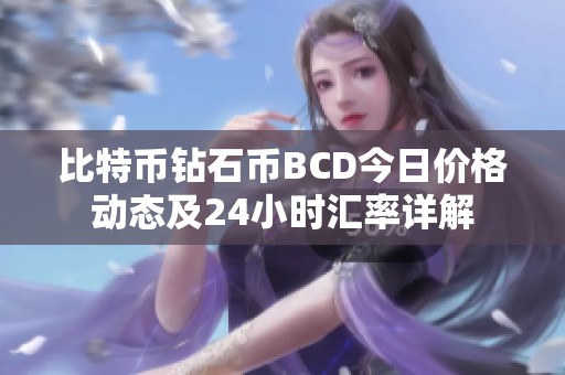 比特币钻石币BCD今日价格动态及24小时汇率详解