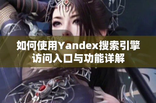 如何使用Yandex搜索引擎访问入口与功能详解