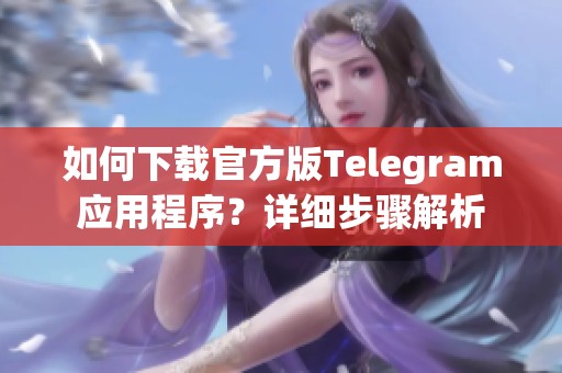 如何下载官方版Telegram应用程序？详细步骤解析