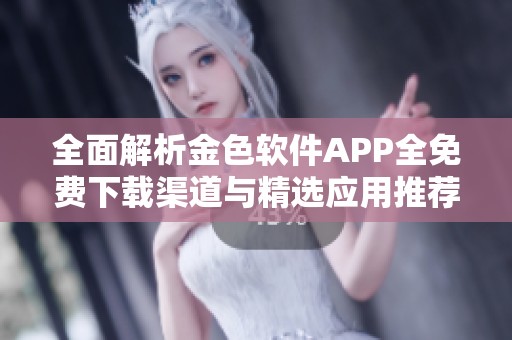 全面解析金色软件APP全免费下载渠道与精选应用推荐