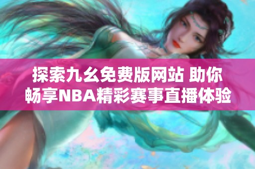 探索九幺免费版网站 助你畅享NBA精彩赛事直播体验