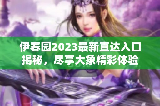 伊春园2023最新直达入口揭秘，尽享大象精彩体验