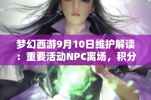 梦幻西游9月10日维护解读：重要活动NPC离场，积分道具兑换提醒