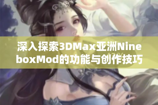 深入探索3DMax亚洲NineboxMod的功能与创作技巧