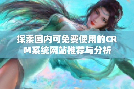 探索国内可免费使用的CRM系统网站推荐与分析