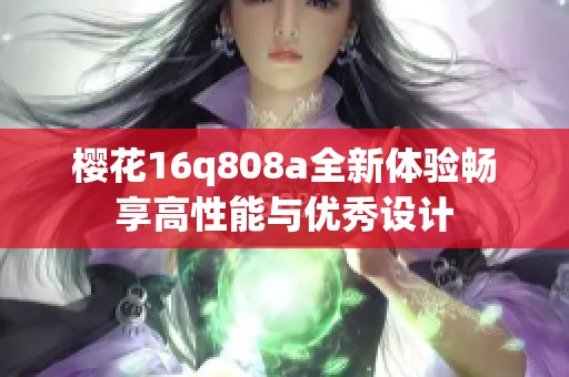 樱花16q808a全新体验畅享高性能与优秀设计