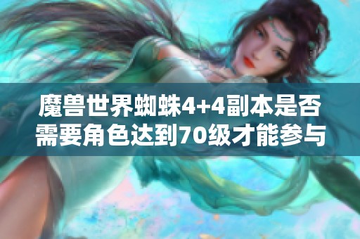 魔兽世界蜘蛛4+4副本是否需要角色达到70级才能参与