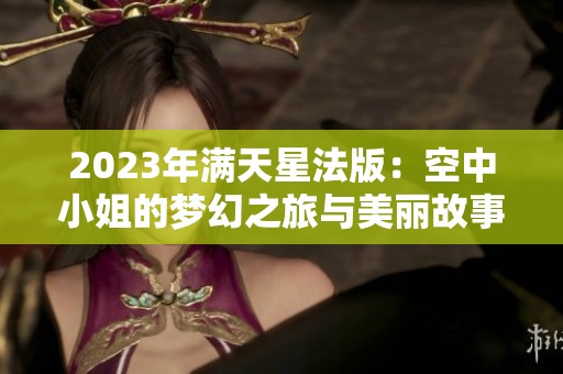 2023年满天星法版：空中小姐的梦幻之旅与美丽故事