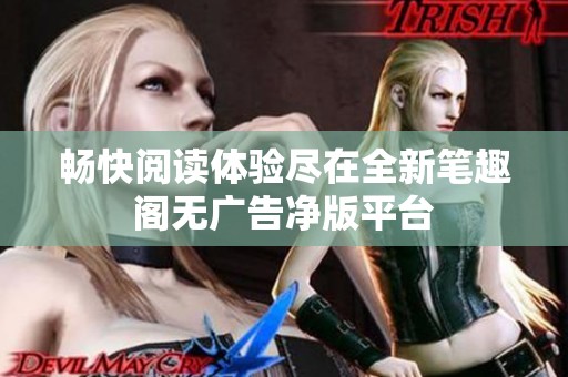 畅快阅读体验尽在全新笔趣阁无广告净版平台