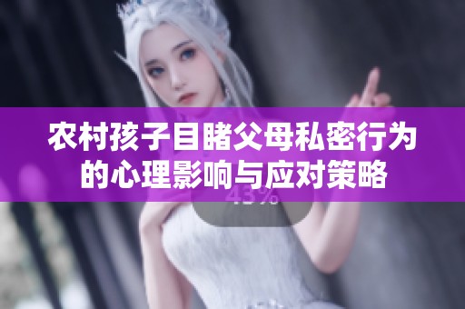 农村孩子目睹父母私密行为的心理影响与应对策略