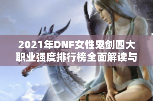 2021年DNF女性鬼剑四大职业强度排行榜全面解读与分析