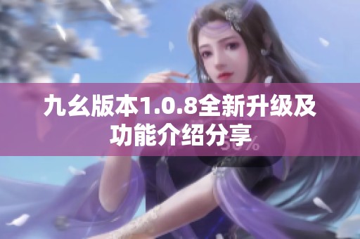 九幺版本1.0.8全新升级及功能介绍分享