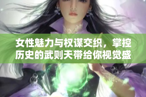 女性魅力与权谋交织，掌控历史的武则天带给你视觉盛宴