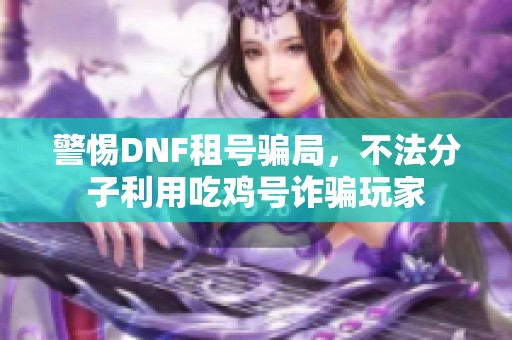 警惕DNF租号骗局，不法分子利用吃鸡号诈骗玩家