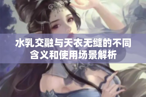 水乳交融与天衣无缝的不同含义和使用场景解析