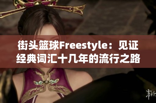 街头篮球Freestyle：见证经典词汇十几年的流行之路