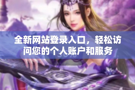 全新网站登录入口，轻松访问您的个人账户和服务