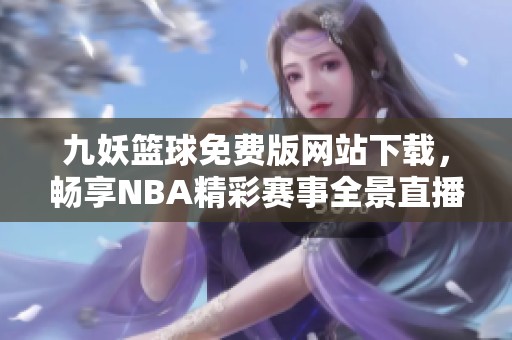 九妖篮球免费版网站下载，畅享NBA精彩赛事全景直播