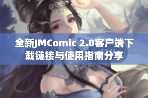 全新JMComic 2.0客户端下载链接与使用指南分享